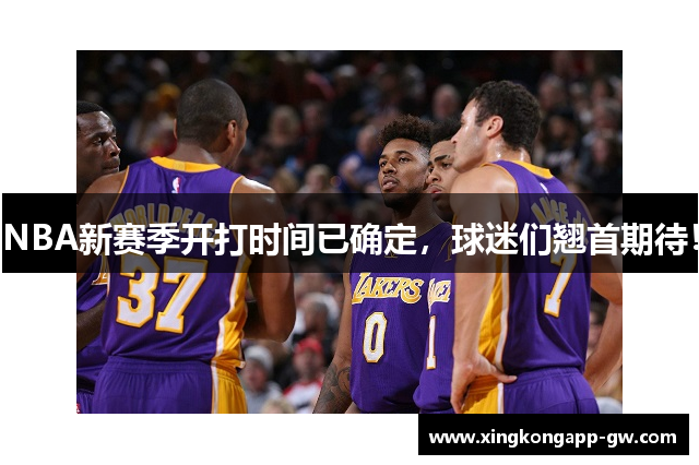 NBA新赛季开打时间已确定，球迷们翘首期待！