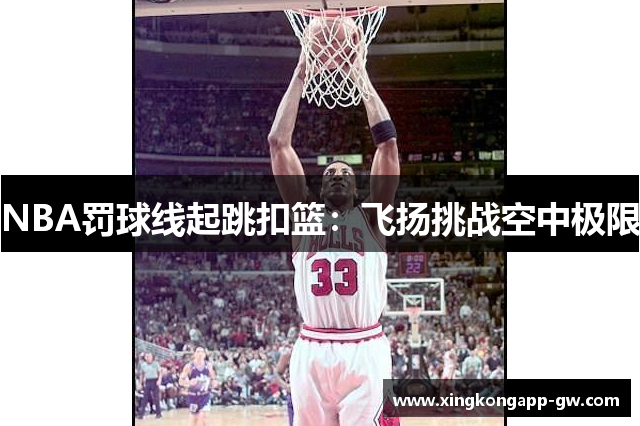 NBA罚球线起跳扣篮：飞扬挑战空中极限