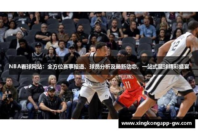 NBA看球网站：全方位赛事报道、球员分析及最新动态，一站式篮球精彩盛宴