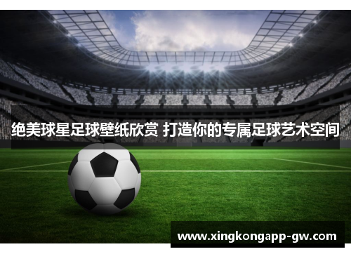 绝美球星足球壁纸欣赏 打造你的专属足球艺术空间