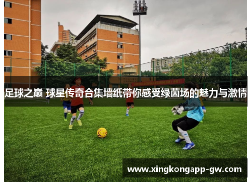 足球之巅 球星传奇合集墙纸带你感受绿茵场的魅力与激情