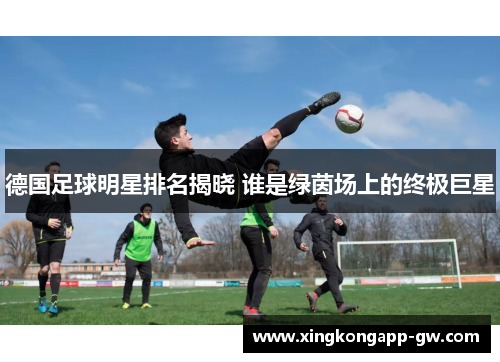 德国足球明星排名揭晓 谁是绿茵场上的终极巨星