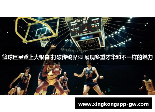 篮球巨星登上大银幕 打破传统界限 展现多重才华和不一样的魅力