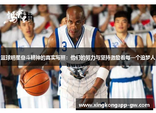 篮球明星奋斗精神的真实写照：他们的努力与坚持激励着每一个追梦人