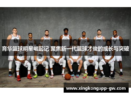 育华篮球明星崛起记 聚焦新一代篮球才俊的成长与突破