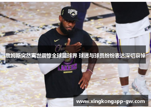 詹姆斯突然离世震惊全球篮球界 球迷与球员纷纷表达深切哀悼
