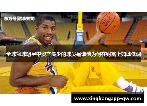 全球篮球明星中资产最少的球员是谁他为何在财富上如此低调